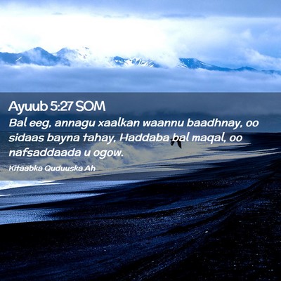 Picture 02 - Ayuub 5:27 SOM - Bal eeg, annagu xaalkan waannu baadhnay, oo - Bible Verse Picture