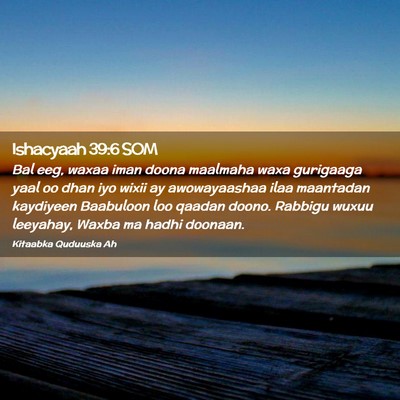 Picture 02 - Ishacyaah 39:6 SOM - Bal eeg, waxaa iman doona maalmaha waxa gurigaaga - Bible Verse Picture