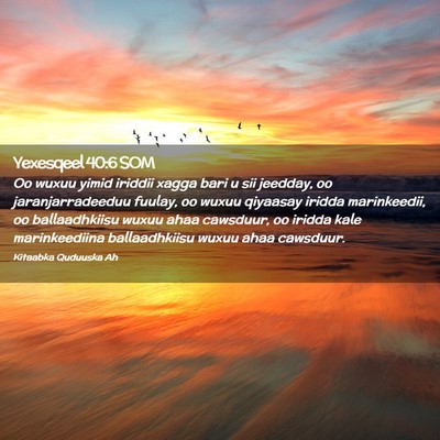 Picture 02 - Yexesqeel 40:6 SOM - Oo wuxuu yimid iriddii xagga bari u sii jeedday, - Bible Verse Picture