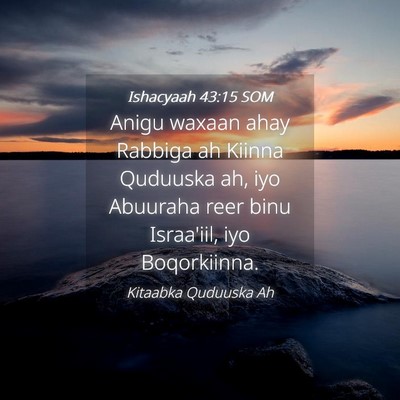 Picture 04 - Ishacyaah 43:15 SOM - Anigu waxaan ahay Rabbiga ah Kiinna Quduuska ah, - Bible Verse Picture