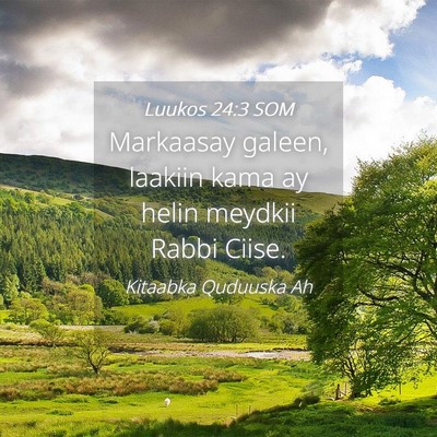 Picture 04 - Luukos 24:3 SOM - Markaasay galeen, laakiin kama ay helin meydkii - Bible Verse Picture