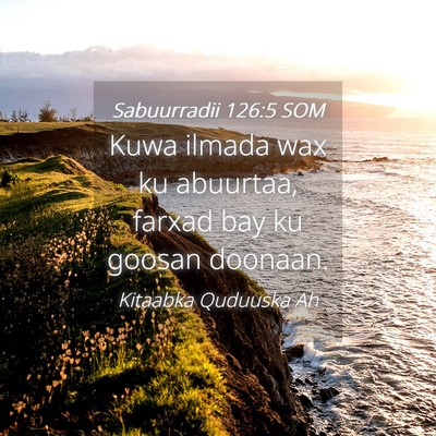 Picture 04 - Sabuurradii 126:5 SOM - Kuwa ilmada wax ku abuurtaa, farxad bay ku goosan - Bible Verse Picture