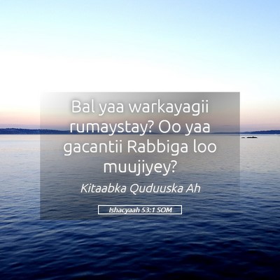 Picture 05 - Ishacyaah 53:1 SOM - Bal yaa warkayagii rumaystay? Oo yaa gacantii - Bible Verse Picture