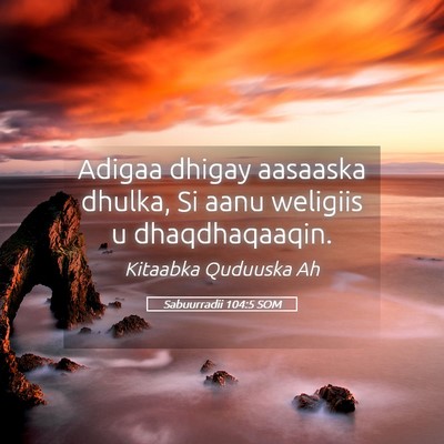 Picture 05 - Sabuurradii 104:5 SOM - Adigaa dhigay aasaaska dhulka, Si aanu weligiis u - Bible Verse Picture