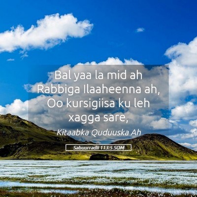 Picture 05 - Sabuurradii 113:5 SOM - Bal yaa la mid ah Rabbiga Ilaaheenna ah, Oo - Bible Verse Picture
