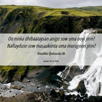 Picture 06 - Ayuub 30:25 SOM - Oo ninka dhibaataysan anigu sow uma ooyi jirin? - Bible Verse Picture