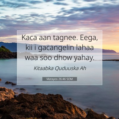 Picture 07 - Matayos 26:46 SOM - Kaca aan tagnee. Eega, kii i gacangelin lahaa waa - Bible Verse Picture