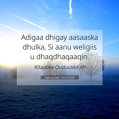 Picture 07 - Sabuurradii 104:5 SOM - Adigaa dhigay aasaaska dhulka, Si aanu weligiis u - Bible Verse Picture